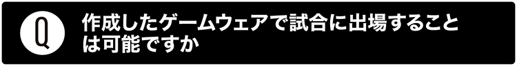 制作したゲームウェアで試合に出場することは可能ですか