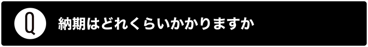 納期はどれくらいかかりますか