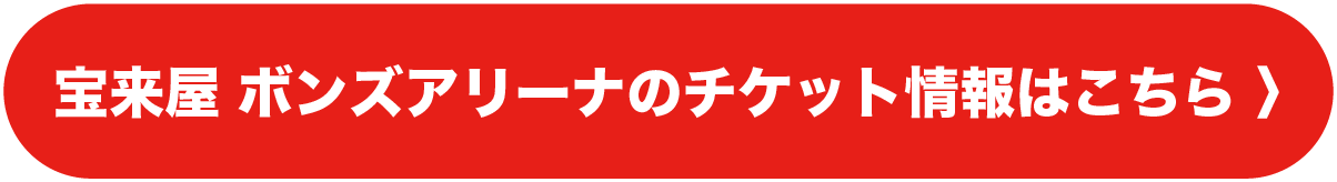 宝来屋ボンズアリーナのチケット情報はこちら