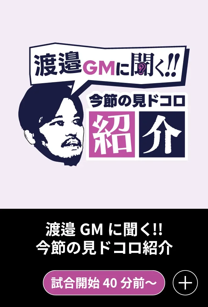 渡邉GMに聞く！今節の見ドコロ紹介 - 試合開始40分前～