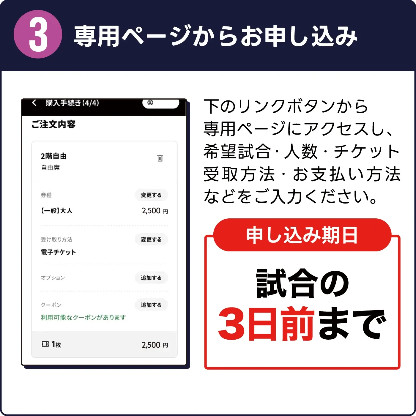 3. 専用ページからお申込み。下のリンクボタンから専用ページにアクセスし、希望試合・人数・チケット受け取り方法・お支払方法などをご入力ください。【申し込み期日】試合の3日前まで