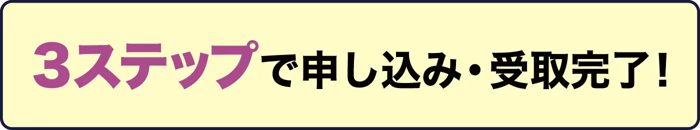 3ステップで申し込み・受取完了！