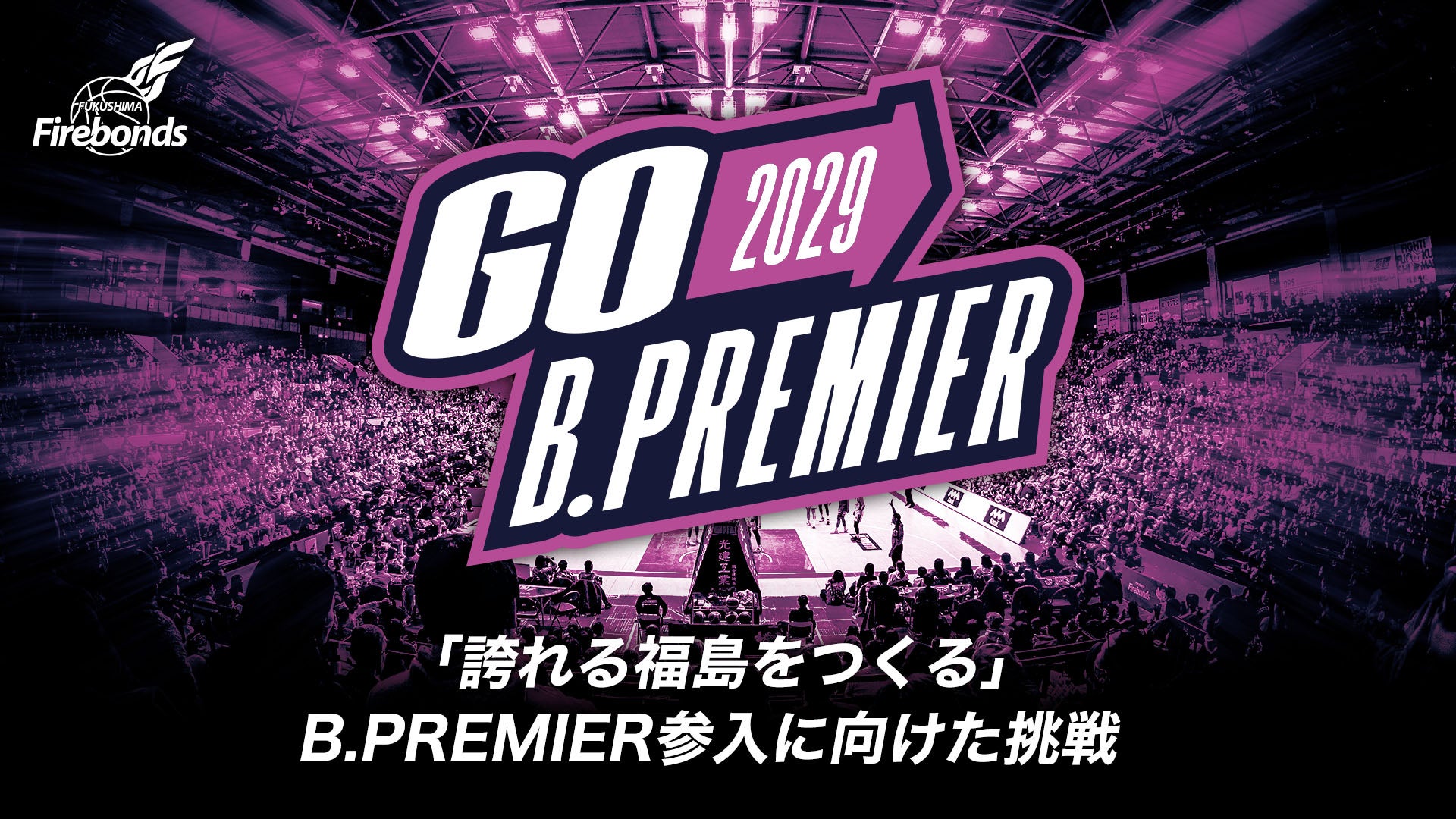 「誇れる福島をつくる」B.PREMIER参入に向けた挑戦 - GO B.PREMIER 2029｜福島ファイヤーボンズ | 福島ファイヤーボンズ